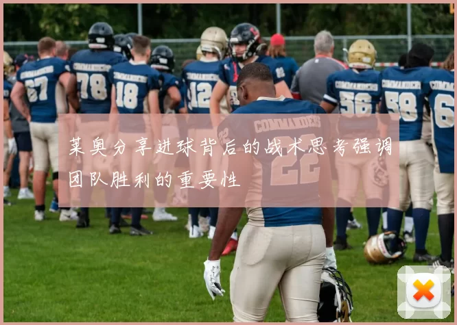 莱奥分享进球背后的战术思考强调团队胜利的重要性