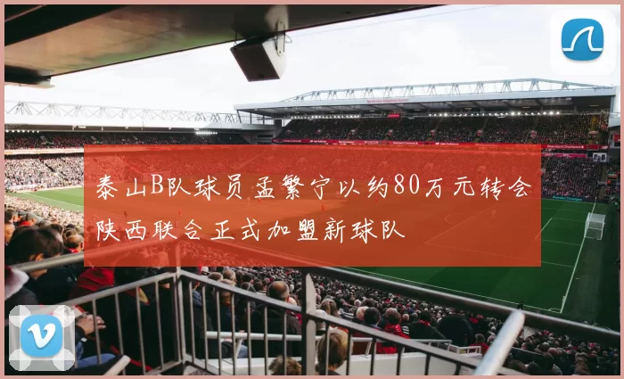 泰山B队球员孟繁宁以约80万元转会陕西联合正式加盟新球队