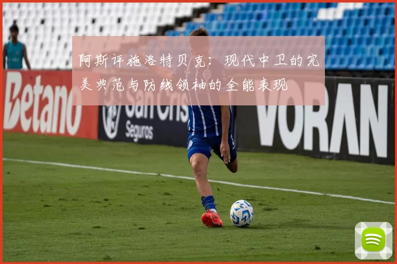 阿斯评施洛特贝克：现代中卫的完美典范与防线领袖的全能表现