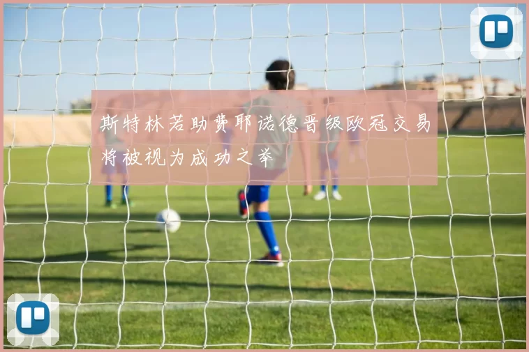 斯特林若助费耶诺德晋级欧冠交易将被视为成功之举