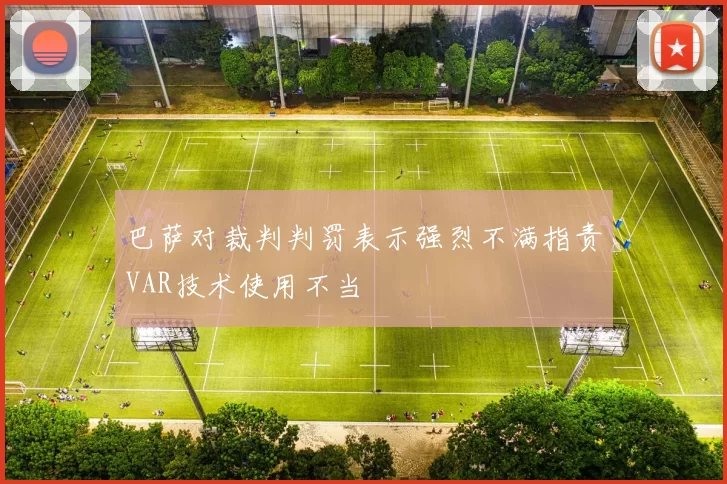 巴萨对裁判判罚表示强烈不满指责VAR技术使用不当