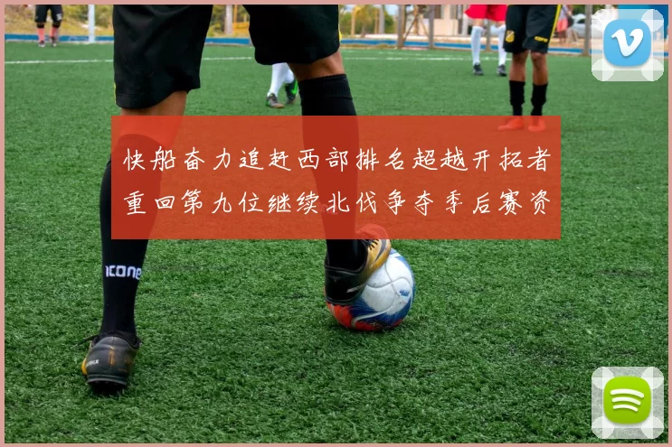 快船奋力追赶西部排名超越开拓者重回第九位继续北伐争夺季后赛资格