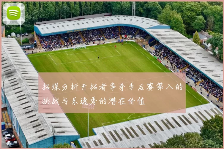 拓媒分析开拓者争夺季后赛第八的挑战与乐透秀的潜在价值