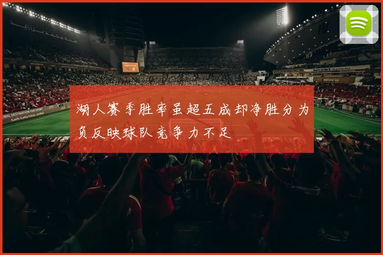 湖人赛季胜率虽超五成却净胜分为负反映球队竞争力不足