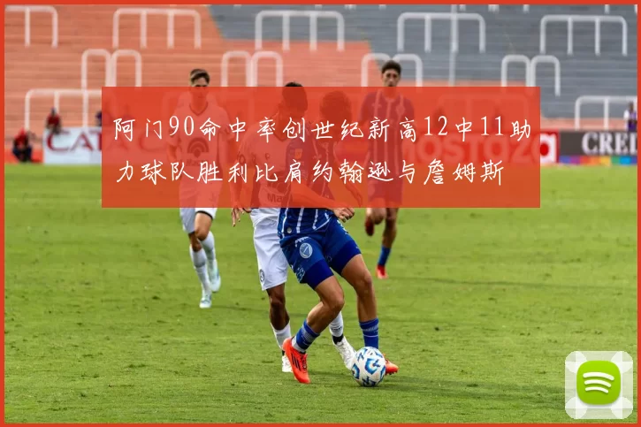 阿门90命中率创世纪新高12中11助力球队胜利比肩约翰逊与詹姆斯