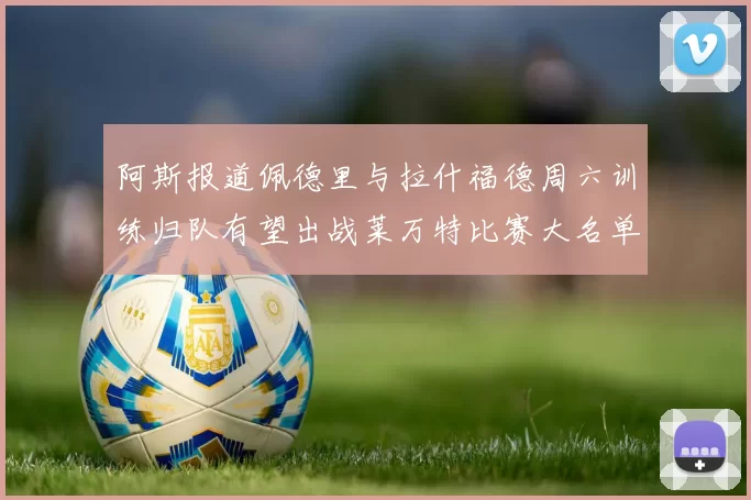 阿斯报道佩德里与拉什福德周六训练归队有望出战莱万特比赛大名单