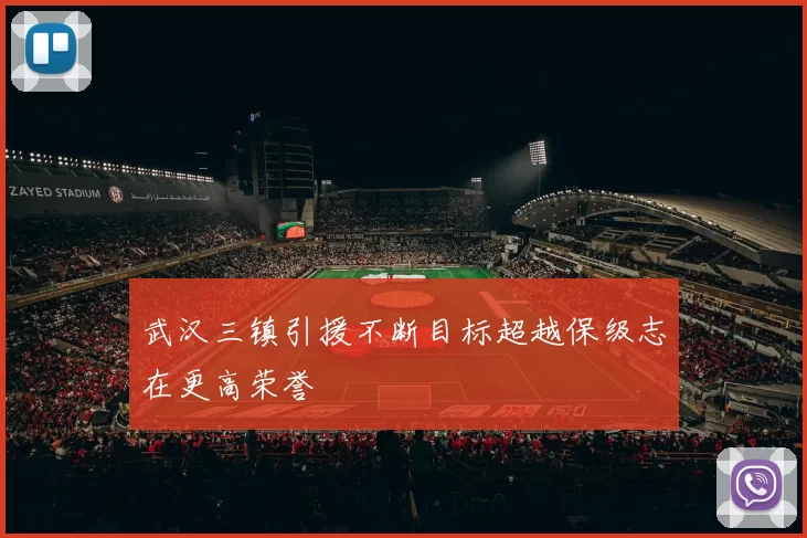 武汉三镇引援不断目标超越保级志在更高荣誉