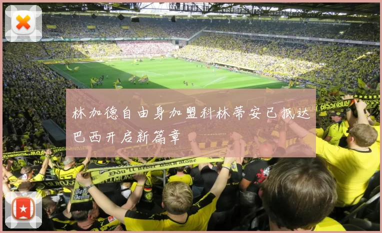 林加德自由身加盟科林蒂安已抵达巴西开启新篇章