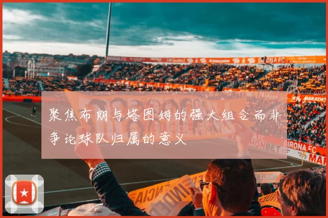 聚焦布朗与塔图姆的强大组合而非争论球队归属的意义
