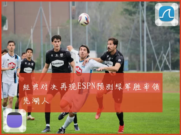 经典对决再现ESPN预测绿军胜率领先湖人