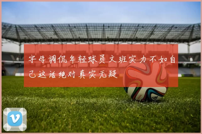 字母调侃年轻球员文班实力不如自己这话绝对真实无疑