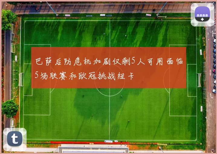 巴萨后防危机加剧仅剩5人可用面临5场联赛和欧冠挑战纽卡