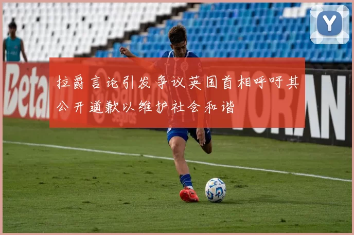 拉爵言论引发争议英国首相呼吁其公开道歉以维护社会和谐